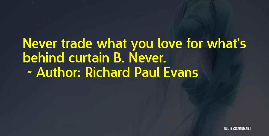 Richard Paul Evans Quotes: Never Trade What You Love For What's Behind Curtain B. Never.