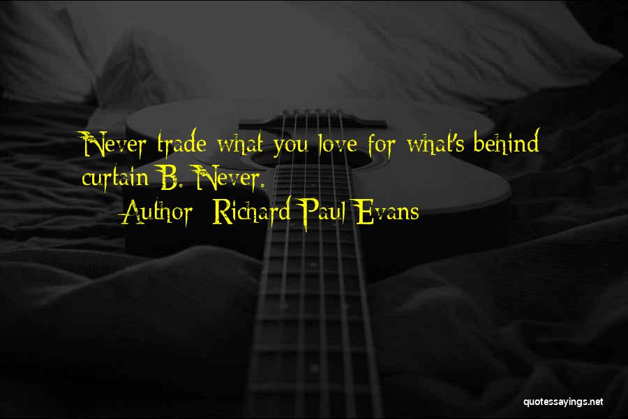 Richard Paul Evans Quotes: Never Trade What You Love For What's Behind Curtain B. Never.
