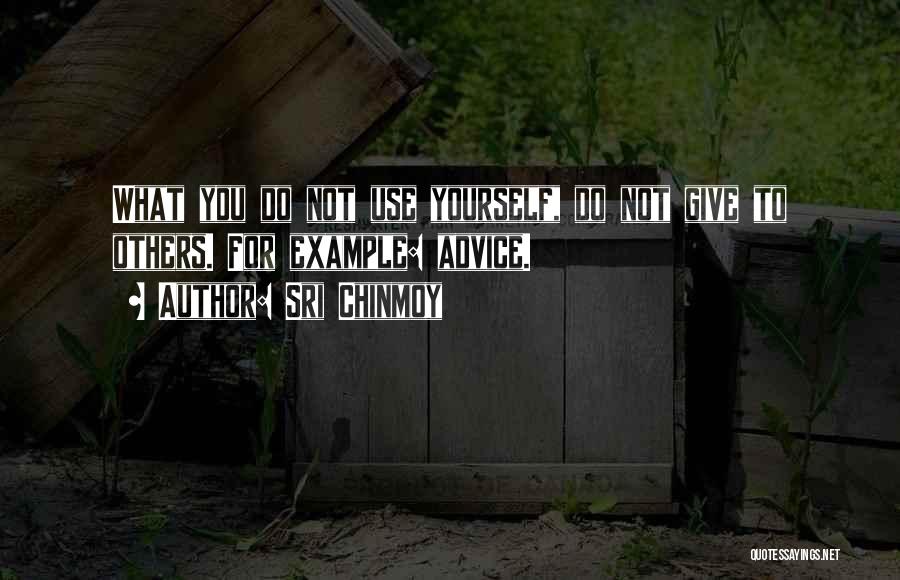Sri Chinmoy Quotes: What You Do Not Use Yourself, Do Not Give To Others. For Example: Advice.