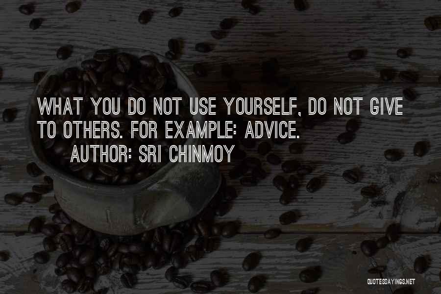 Sri Chinmoy Quotes: What You Do Not Use Yourself, Do Not Give To Others. For Example: Advice.