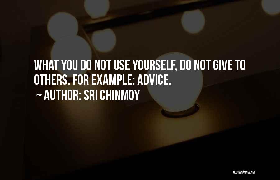 Sri Chinmoy Quotes: What You Do Not Use Yourself, Do Not Give To Others. For Example: Advice.