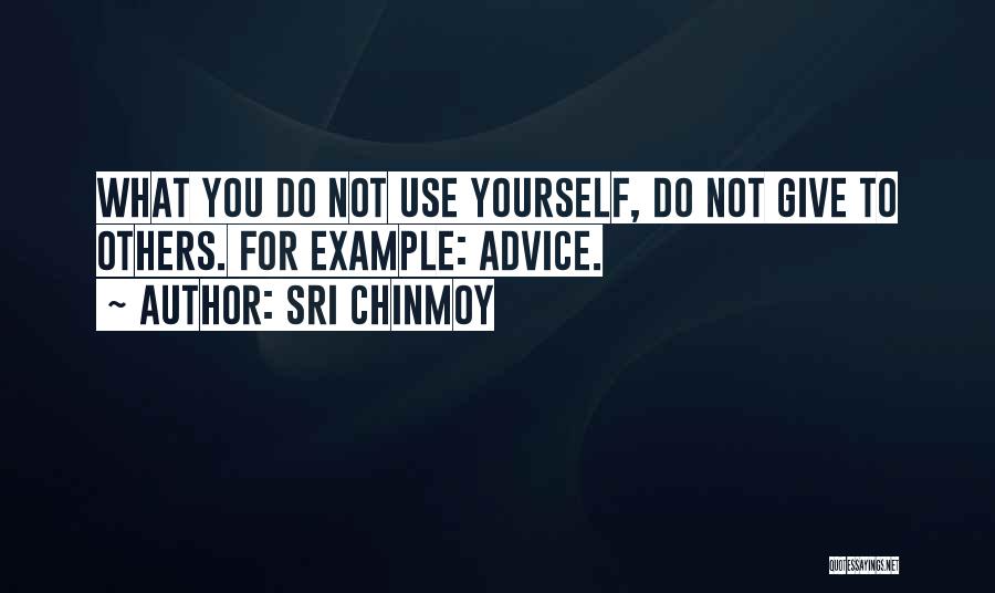 Sri Chinmoy Quotes: What You Do Not Use Yourself, Do Not Give To Others. For Example: Advice.