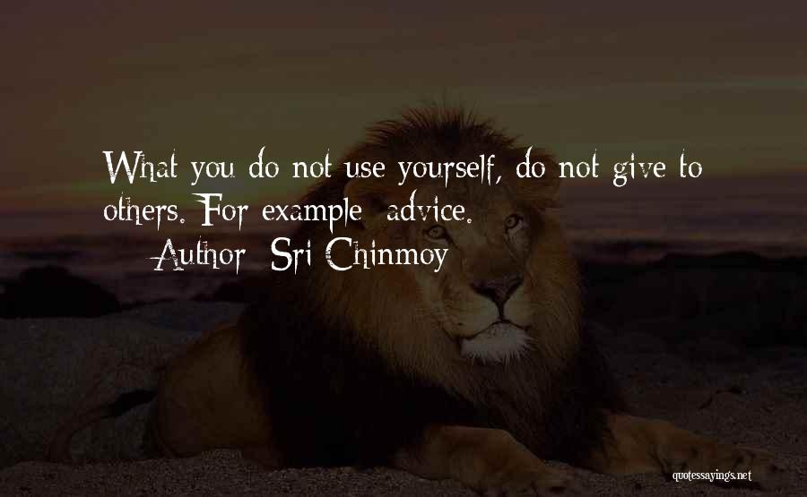 Sri Chinmoy Quotes: What You Do Not Use Yourself, Do Not Give To Others. For Example: Advice.