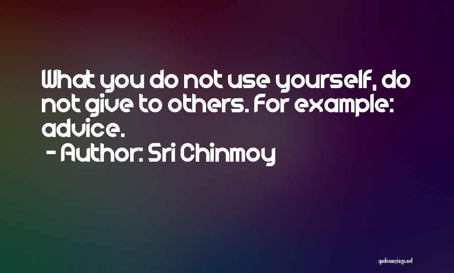 Sri Chinmoy Quotes: What You Do Not Use Yourself, Do Not Give To Others. For Example: Advice.