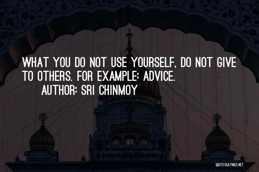 Sri Chinmoy Quotes: What You Do Not Use Yourself, Do Not Give To Others. For Example: Advice.