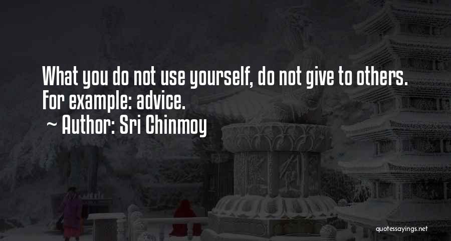 Sri Chinmoy Quotes: What You Do Not Use Yourself, Do Not Give To Others. For Example: Advice.