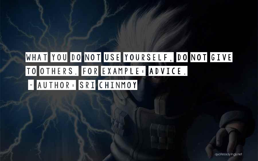 Sri Chinmoy Quotes: What You Do Not Use Yourself, Do Not Give To Others. For Example: Advice.