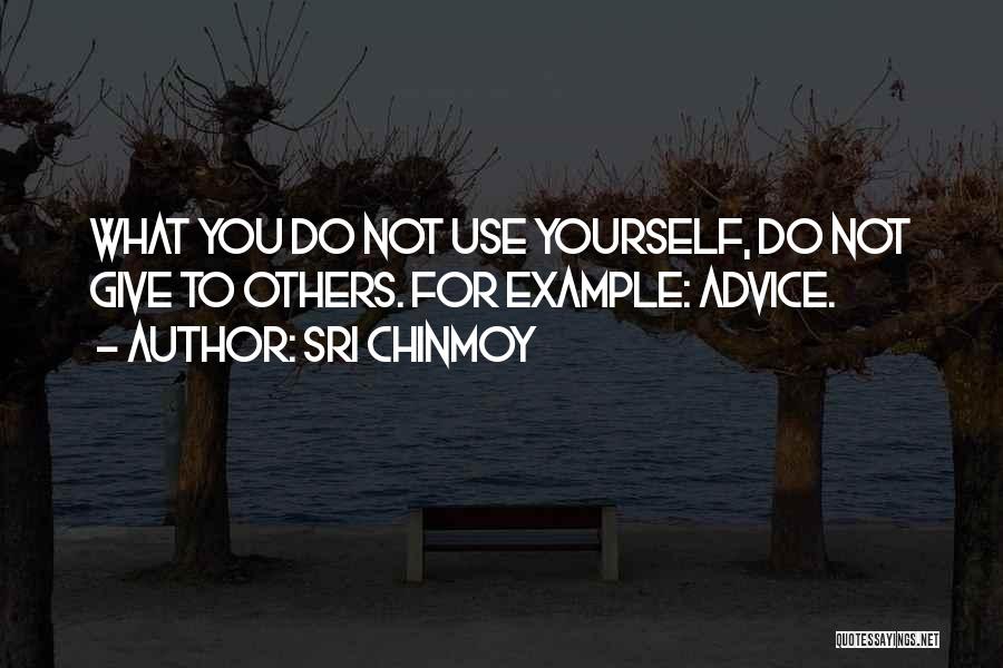Sri Chinmoy Quotes: What You Do Not Use Yourself, Do Not Give To Others. For Example: Advice.