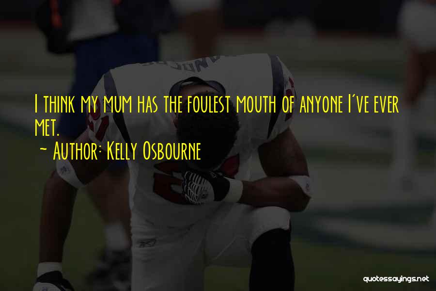 Kelly Osbourne Quotes: I Think My Mum Has The Foulest Mouth Of Anyone I've Ever Met.