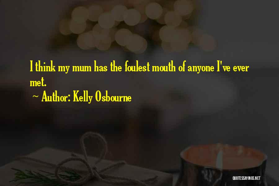 Kelly Osbourne Quotes: I Think My Mum Has The Foulest Mouth Of Anyone I've Ever Met.