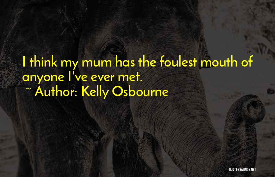 Kelly Osbourne Quotes: I Think My Mum Has The Foulest Mouth Of Anyone I've Ever Met.