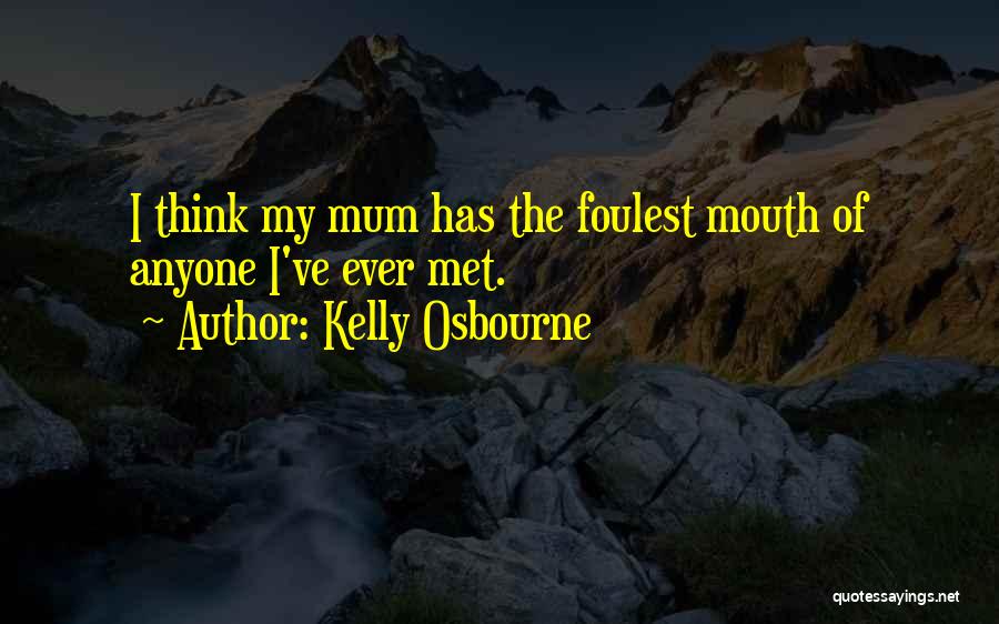 Kelly Osbourne Quotes: I Think My Mum Has The Foulest Mouth Of Anyone I've Ever Met.