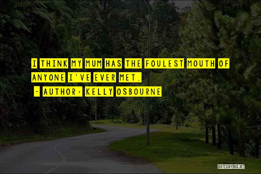 Kelly Osbourne Quotes: I Think My Mum Has The Foulest Mouth Of Anyone I've Ever Met.