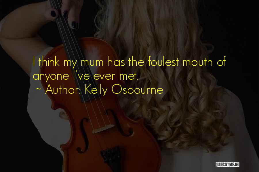 Kelly Osbourne Quotes: I Think My Mum Has The Foulest Mouth Of Anyone I've Ever Met.