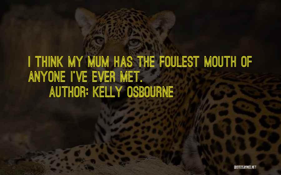 Kelly Osbourne Quotes: I Think My Mum Has The Foulest Mouth Of Anyone I've Ever Met.