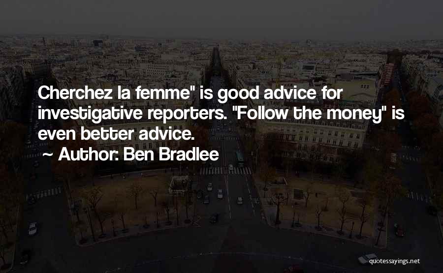 Ben Bradlee Quotes: Cherchez La Femme Is Good Advice For Investigative Reporters. Follow The Money Is Even Better Advice.
