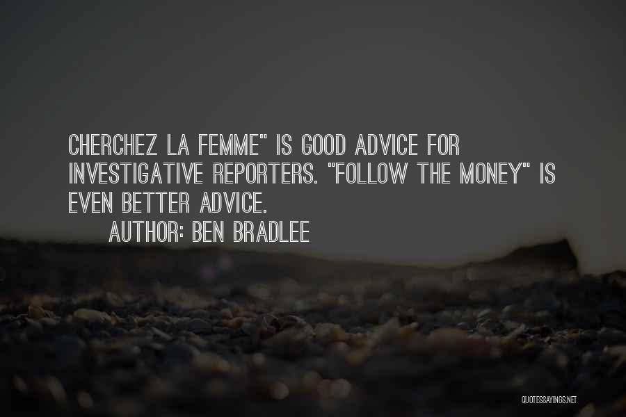 Ben Bradlee Quotes: Cherchez La Femme Is Good Advice For Investigative Reporters. Follow The Money Is Even Better Advice.