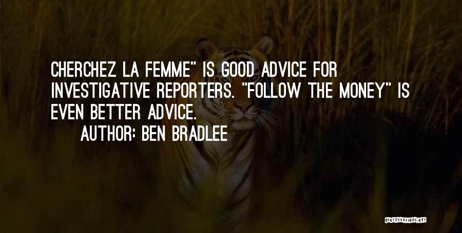Ben Bradlee Quotes: Cherchez La Femme Is Good Advice For Investigative Reporters. Follow The Money Is Even Better Advice.