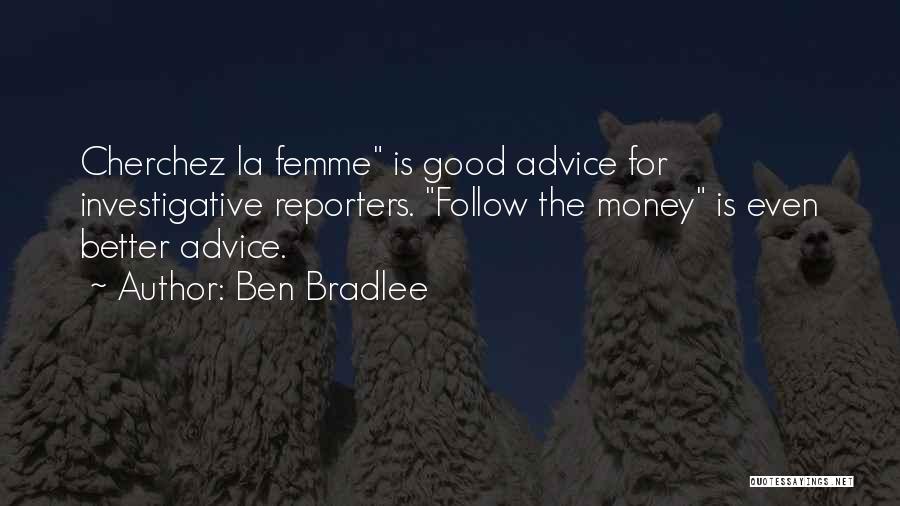 Ben Bradlee Quotes: Cherchez La Femme Is Good Advice For Investigative Reporters. Follow The Money Is Even Better Advice.