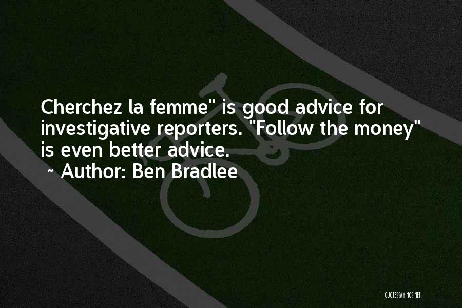 Ben Bradlee Quotes: Cherchez La Femme Is Good Advice For Investigative Reporters. Follow The Money Is Even Better Advice.