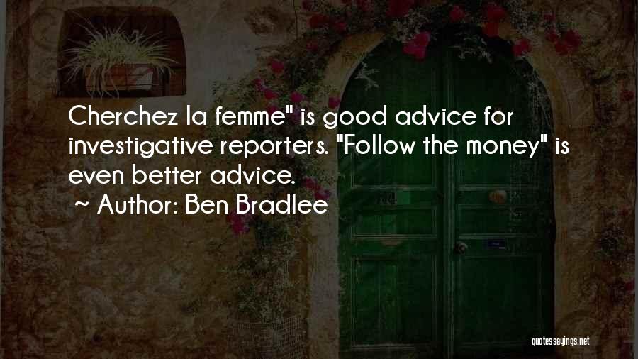Ben Bradlee Quotes: Cherchez La Femme Is Good Advice For Investigative Reporters. Follow The Money Is Even Better Advice.