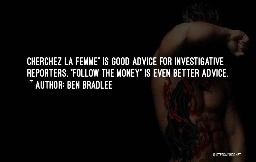 Ben Bradlee Quotes: Cherchez La Femme Is Good Advice For Investigative Reporters. Follow The Money Is Even Better Advice.