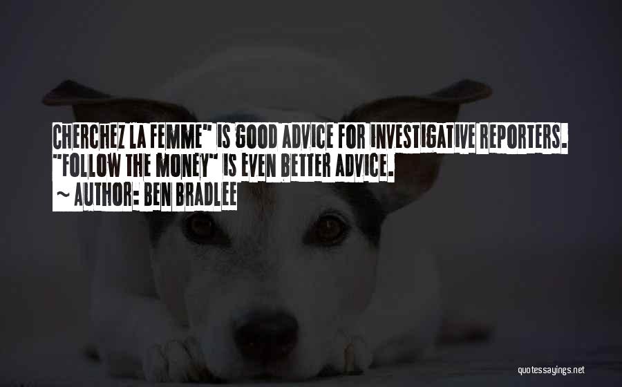 Ben Bradlee Quotes: Cherchez La Femme Is Good Advice For Investigative Reporters. Follow The Money Is Even Better Advice.