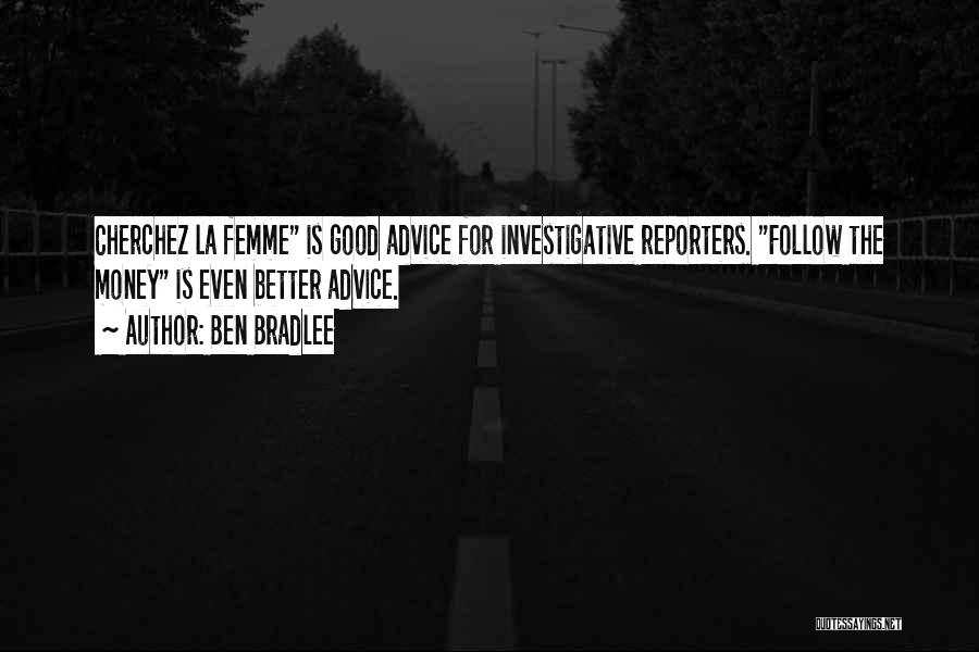 Ben Bradlee Quotes: Cherchez La Femme Is Good Advice For Investigative Reporters. Follow The Money Is Even Better Advice.