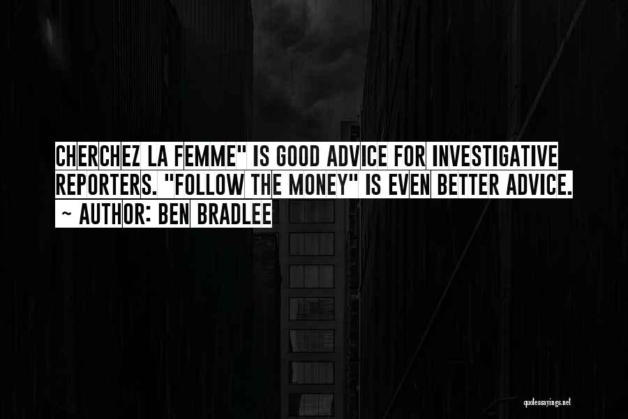 Ben Bradlee Quotes: Cherchez La Femme Is Good Advice For Investigative Reporters. Follow The Money Is Even Better Advice.