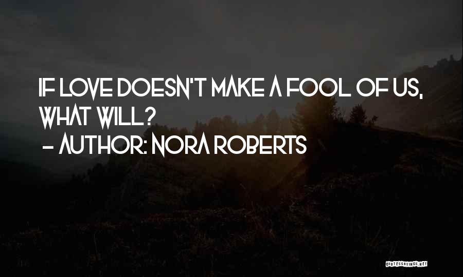 Nora Roberts Quotes: If Love Doesn't Make A Fool Of Us, What Will?