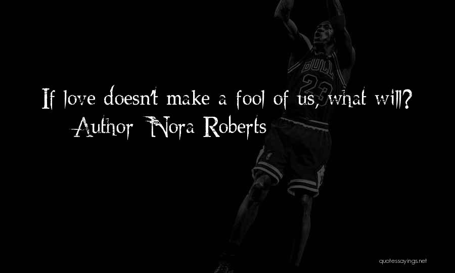 Nora Roberts Quotes: If Love Doesn't Make A Fool Of Us, What Will?