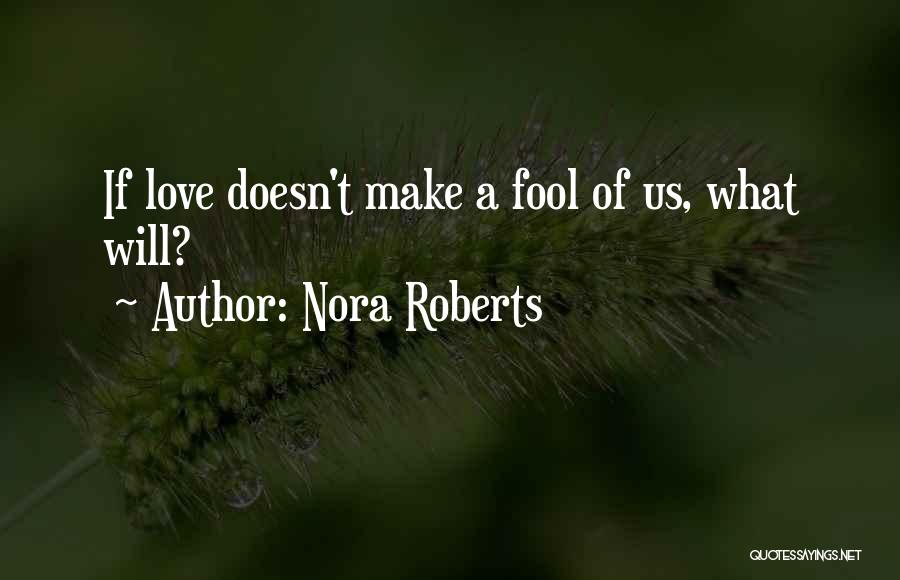 Nora Roberts Quotes: If Love Doesn't Make A Fool Of Us, What Will?