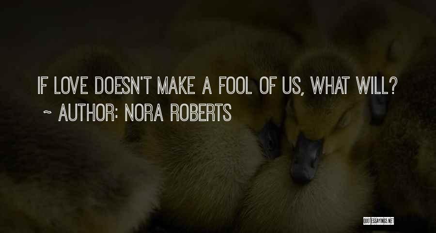 Nora Roberts Quotes: If Love Doesn't Make A Fool Of Us, What Will?