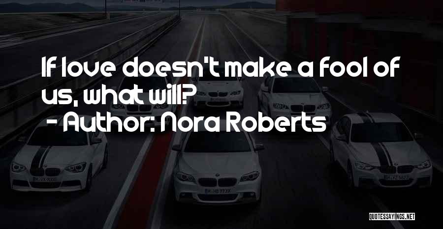 Nora Roberts Quotes: If Love Doesn't Make A Fool Of Us, What Will?