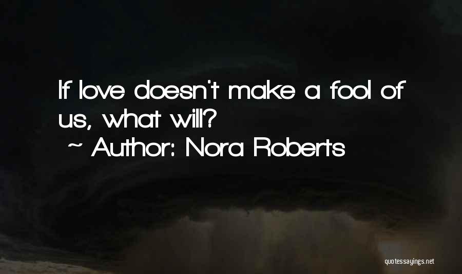 Nora Roberts Quotes: If Love Doesn't Make A Fool Of Us, What Will?