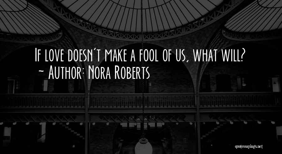 Nora Roberts Quotes: If Love Doesn't Make A Fool Of Us, What Will?