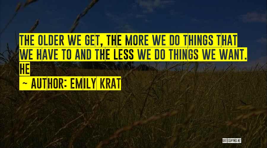 Emily Krat Quotes: The Older We Get, The More We Do Things That We Have To And The Less We Do Things We