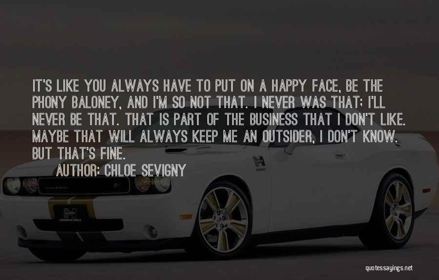 Chloe Sevigny Quotes: It's Like You Always Have To Put On A Happy Face, Be The Phony Baloney, And I'm So Not That.