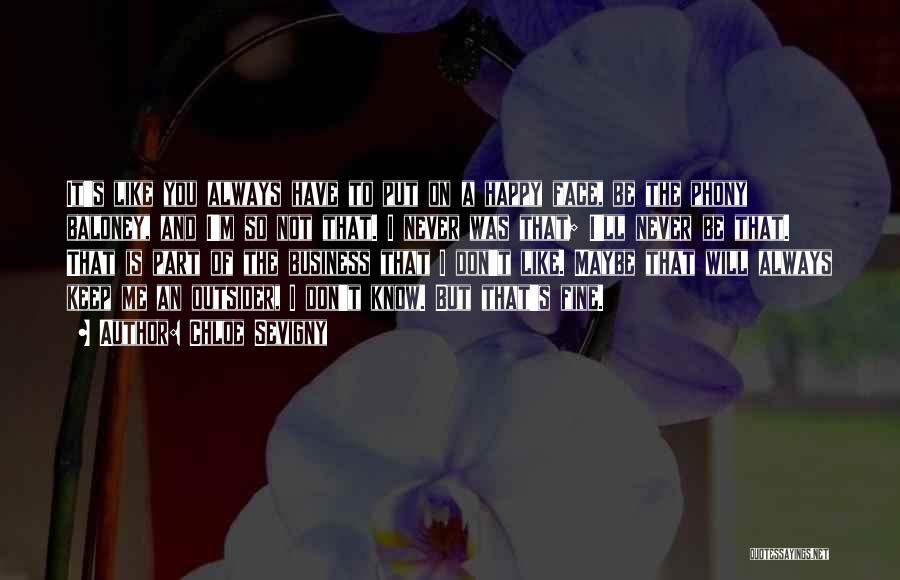 Chloe Sevigny Quotes: It's Like You Always Have To Put On A Happy Face, Be The Phony Baloney, And I'm So Not That.
