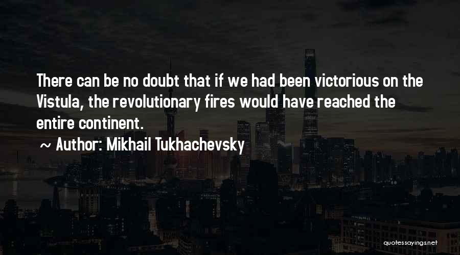 Mikhail Tukhachevsky Quotes: There Can Be No Doubt That If We Had Been Victorious On The Vistula, The Revolutionary Fires Would Have Reached