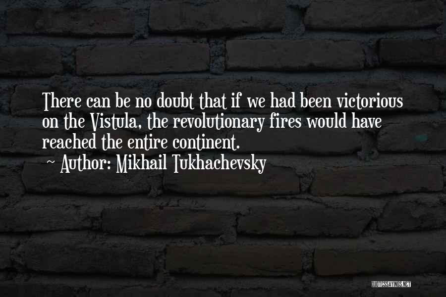 Mikhail Tukhachevsky Quotes: There Can Be No Doubt That If We Had Been Victorious On The Vistula, The Revolutionary Fires Would Have Reached