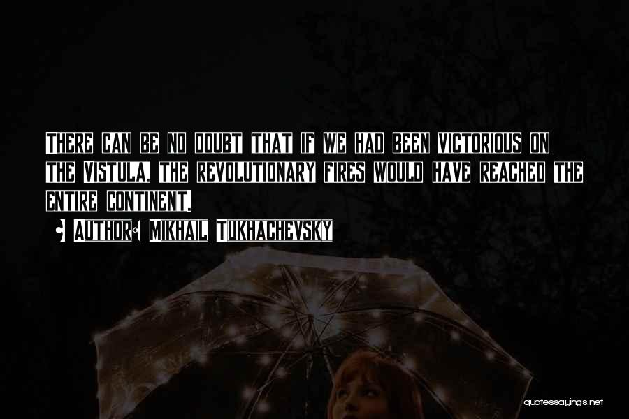 Mikhail Tukhachevsky Quotes: There Can Be No Doubt That If We Had Been Victorious On The Vistula, The Revolutionary Fires Would Have Reached