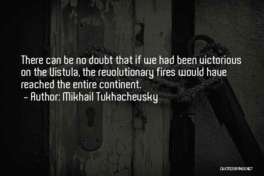 Mikhail Tukhachevsky Quotes: There Can Be No Doubt That If We Had Been Victorious On The Vistula, The Revolutionary Fires Would Have Reached