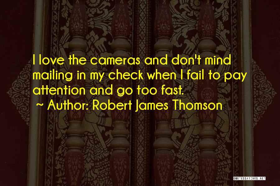 Robert James Thomson Quotes: I Love The Cameras And Don't Mind Mailing In My Check When I Fail To Pay Attention And Go Too