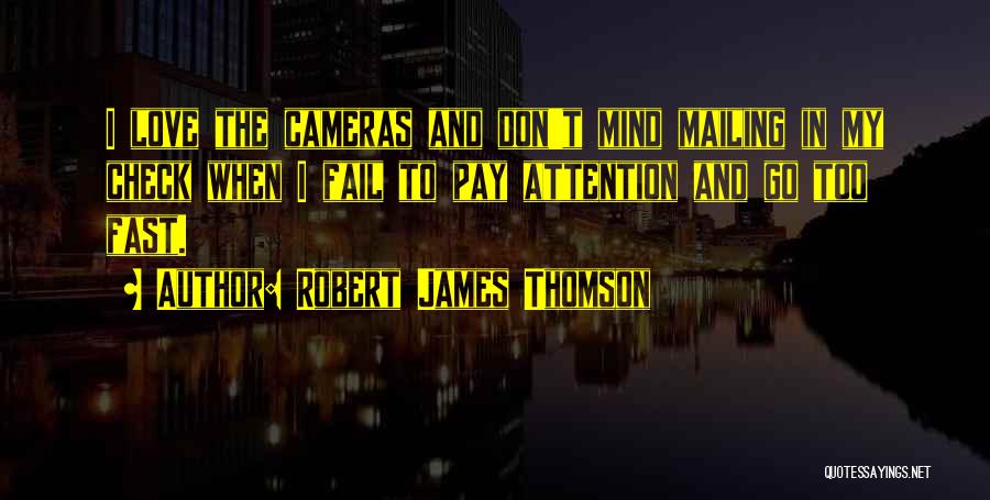 Robert James Thomson Quotes: I Love The Cameras And Don't Mind Mailing In My Check When I Fail To Pay Attention And Go Too