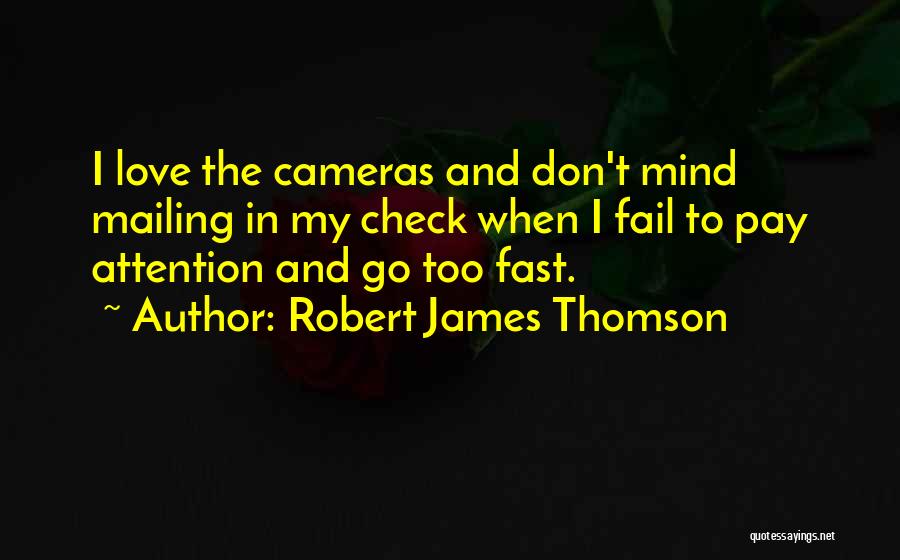 Robert James Thomson Quotes: I Love The Cameras And Don't Mind Mailing In My Check When I Fail To Pay Attention And Go Too