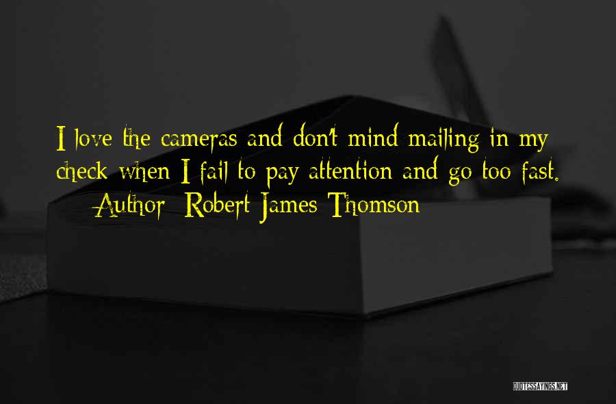 Robert James Thomson Quotes: I Love The Cameras And Don't Mind Mailing In My Check When I Fail To Pay Attention And Go Too