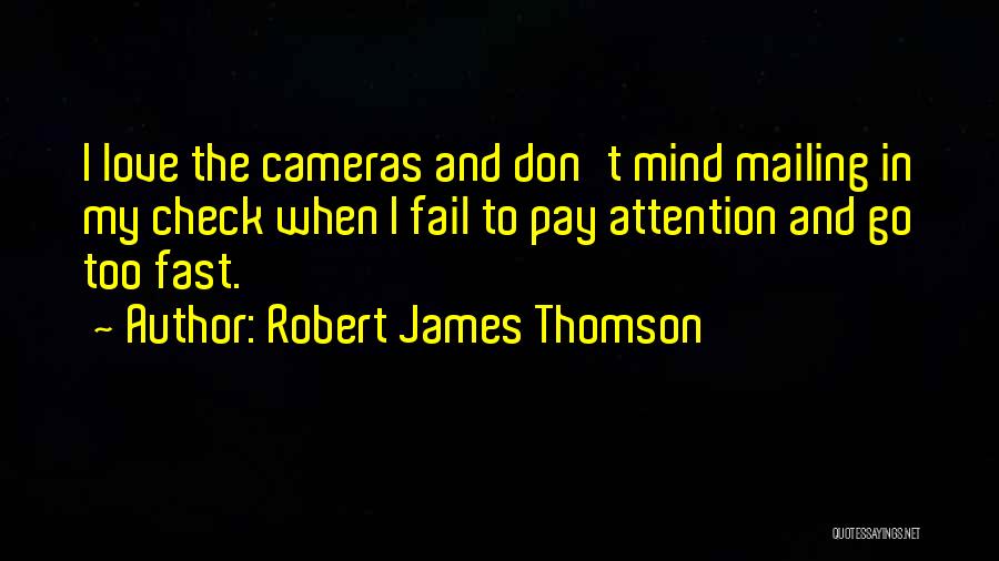 Robert James Thomson Quotes: I Love The Cameras And Don't Mind Mailing In My Check When I Fail To Pay Attention And Go Too