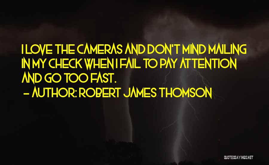 Robert James Thomson Quotes: I Love The Cameras And Don't Mind Mailing In My Check When I Fail To Pay Attention And Go Too