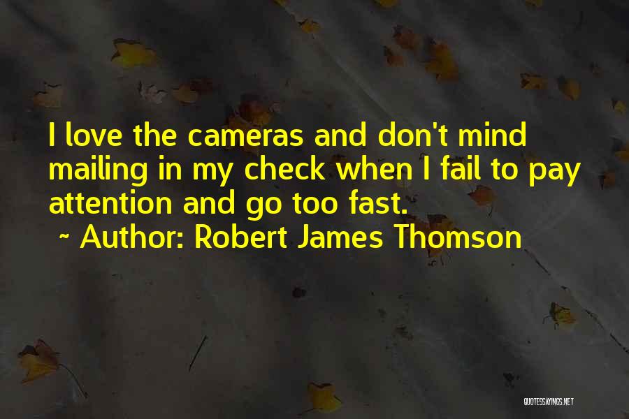 Robert James Thomson Quotes: I Love The Cameras And Don't Mind Mailing In My Check When I Fail To Pay Attention And Go Too